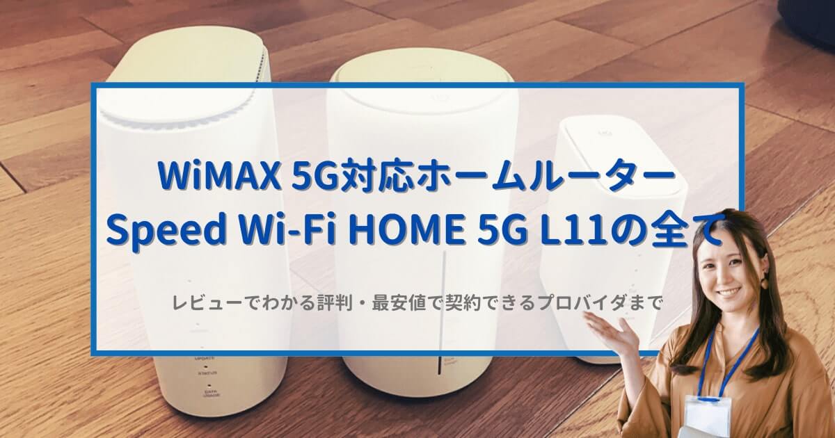WiMAX 5G対応ホームルーター L11の全て｜レビューでわかる評判・最安値で契約できるプロバイダまで